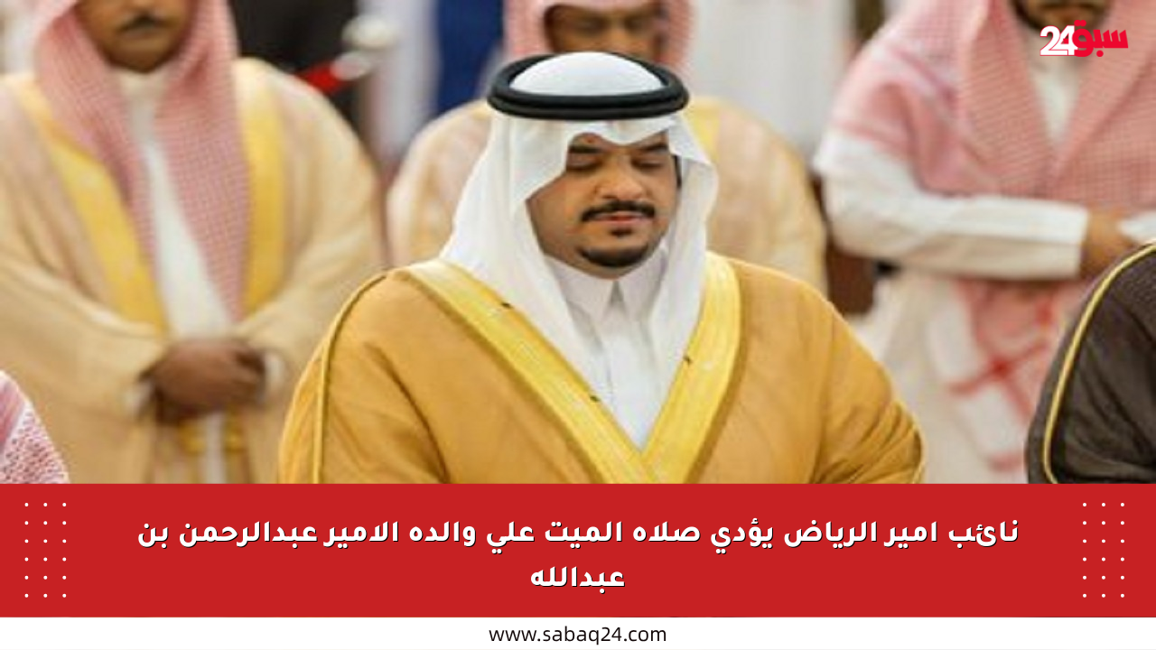 نائب أمير الرياض يؤدي صلاة الميت على والدة الأمير عبدالرحمن بن عبدالله